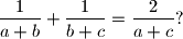 
\frac{1}{a + b} + \frac{1}{b + c} = \frac{2}{a + c}?

