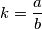 k=\dfrac{a}{b}