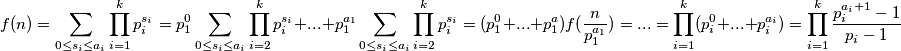 f(n)=\sum \limits_{0 \leq s_i \leq a_i} \prod \limits_{i=1}^k p_i^{s_i}  =p_1^0 \sum \limits_{0 \leq s_i \leq a_i} \prod \limits_{i=2}^k p_i^{s_i} +...+ p_1^{a_1} \sum \limits_{0 \leq s_i \leq a_i} \prod \limits_{i=2}^k p_i^{s_i} =(p_1^0+...+p_1^{a})f(\frac{n}{p_1^{a_1}}) = ... = \prod \limits_{i=1}^k (p_i^0+...+p_i^{a_i})=\prod \limits_{i=1}^k \frac{p_i^{a_i+1}-1}{p_i-1}