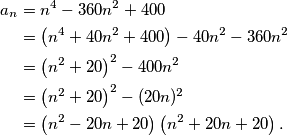 \begin{aligned}
a_n&=n^4-360n^2+400\\
&=\left(n^4+40n^2+400\right)-40n^2-360n^2	\\
&=\left(n^2+20\right)^2-400n^2\\
&=\left(n^2+20\right)^2-(20n)^2\\
&=\left(n^2-20n+20\right)\left(n^2+20n+20\right).
\end{aligned}
