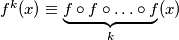 f^k(x) \equiv \underbrace{f  \circ f \circ \ldots \circ f}_{k }(x)