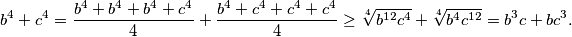 b^4 + c^4 = \frac{b^4+b^4+b^4+c^4}{4} + \frac{b^4+c^4+c^4+c^4}{4} \geq \sqrt[4]{b^{12}c^4} + \sqrt[4]{b^4c^{12}} = b^3c + bc^3.