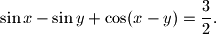
\sin x-\sin y+\cos(x-y)=\dfrac{3}{2}.
