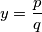 y = \dfrac{p}{q}
