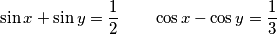 \sin x + \sin y = \frac{1}{2} \qquad \cos x - \cos y = \frac{1}{3}