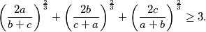 \begin{equation*}
    \left(\frac{2a}{b+c}\right)^\frac{2}{3} + \left(\frac{2b}{c+a}\right)^\frac{2}{3} + \left(\frac{2c}{a+b}\right)^\frac{2}{3} \geq 3\text.
\end{equation*}