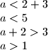 a<2+3 \newline a<5 \newline a+2>3 \newline a>1
