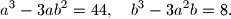 
a^3-3ab^2=44,\quad b^3-3a^2b=8.

