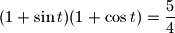 \displaystyle (1+\sin t)(1+\cos t)=\frac {5}{4}
