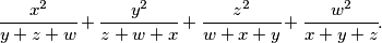 \cfrac{x^2}{y + z + w} + \cfrac{y^2}{z + w + x} + \cfrac{z^2}{w + x + y} + \cfrac{w^2}{x + y + z}.