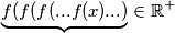\underbrace{f(f(f(...f(x)...)} \in \mathbb{R^+}