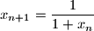 x_{n+1} = \dfrac{1}{1 + x_{n}}