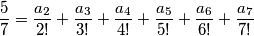 \frac{5}{7}=\frac{a_2}{2!}+\frac{a_3}{3!}+\frac{a_4}{4!}+\frac{a_5}{5!} + \frac{a_6}{6!} + \frac{a_7}{7!}