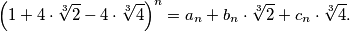 \left(1 + 4 \cdot \sqrt[3]{2} - 4 \cdot \sqrt[3]{4} \right)^n = a_n + b_n \cdot \sqrt[3]{2} + c_n \cdot \sqrt[3]{4}.