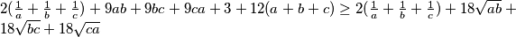 2(\frac{1}{a} + \frac{1}{b} + \frac{1}{c}) + 9ab +9bc +9ca + 3 + 12(a+b+c) \geq 2(\frac{1}{a} + \frac{1}{b} + \frac{1}{c}) + 18\sqrt{ab} +18\sqrt{bc} +18\sqrt{ca}