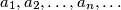 a_1, a_2, \ldots, a_n, \ldots