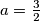 a=\frac{3}{2}