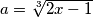 a = \sqrt[3]{2x -1}