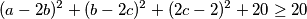 (a - 2b)^2 + (b - 2c)^2 + (2c - 2)^2 + 20 \geq 20