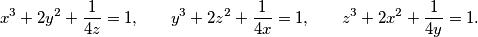 x^3 + 2y^2 + \frac{1}{4z} = 1 \text{,} \quad\quad
  y^3 + 2z^2 + \frac{1}{4x} = 1 \text{,} \quad\quad
  z^3 + 2x^2 + \frac{1}{4y} = 1 \text{.}