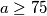 a\geq75