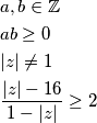\begin{align*}
&a,b \in \mathbb{Z} \\
&ab \geq 0 \\
&|z| \neq 1 \\
& \frac{|z|-16}{1-|z|} \geq 2 
\end{align*}