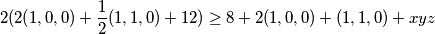  \displaystyle 2(2(1,0,0)+ \frac{1}{2} (1,1,0)+ 12) \geq 8+2(1,0,0)+(1,1,0)+xyz 
