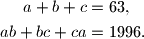 \begin{align*}
a+b+c&=63,\\
ab+bc+ca&=1996\text{.}
\end{align*}