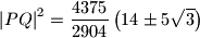 {\left\vert PQ \right\vert}^2 = \dfrac{4375}{2904} \left(14 \pm 5\sqrt{3}\right)