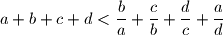 a + b + c + d < \dfrac{b}{a} + \dfrac{c}{b} + \dfrac{d}{c} + \dfrac{a}{d}