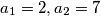 a_1 = 2, a_2 = 7