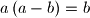 \displaystyle a\left(a-b\right) = b