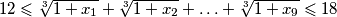 12 \leqslant \sqrt[3]{1+x_1} + \sqrt[3]{1+x_2} + \ldots + \sqrt[3]{1+x_9} \leqslant 18