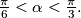 \frac{\pi}{6} < \alpha < \frac{\pi}{3}.
