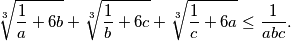 \sqrt[3]{ \frac{1}{a} + 6b} + \sqrt[3]{\frac{1}{b} + 6c} + \sqrt[3]{\frac{1}{c} + 6a } \leq \frac{1}{abc}.