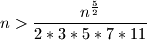 \displaystyle n > \frac{n^{\frac{5}{2}}}{2 * 3 * 5*7*11}