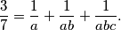 \frac{3}{7} = \frac{1}{a} + \frac{1}{ab} + \frac{1}{abc}.