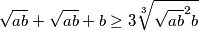\sqrt{ab} + \sqrt{ab} + b\geq 3\sqrt[3]{\sqrt{ab}^2 b}