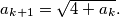 a_{k+1}=\sqrt{4+a_k} .