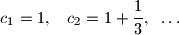
c_1 = 1,\;\;\;c_2 = 1 + \frac{1}{3},\;\;\ldots

