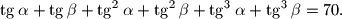 
\tg \alpha +\tg \beta +\tg^2\alpha +\tg^2\beta +\tg^3\alpha +
\tg^3\beta =70.
