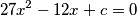 27 x^2 - 12 x + c = 0