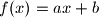  f ( x ) = ax + b 