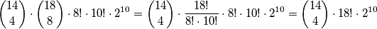 \displaystyle {14 \choose 4} \cdot \displaystyle {18 \choose 8} \cdot 8! \cdot 10! \cdot 2^{10} = \displaystyle {14 \choose 4} \cdot \frac{18!}{8! \cdot 10!} \cdot 8! \cdot 10! \cdot 2^{10}  = \displaystyle {14 \choose 4} \cdot 18! \cdot 2^{10}
