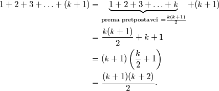 \begin{aligned}
1+2+3+\ldots+(k+1) &=\underbrace{1+2+3+\ldots+k}_{\text {prema pretpostavci }=\frac{k(k+1)}{2}}+(k+1) \\
&=\frac{k(k+1)}{2}+k+1 \\
&=(k+1)\left(\frac{k}{2}+1\right) \\
&=\frac{(k+1)(k+2)}{2} .
\end{aligned}