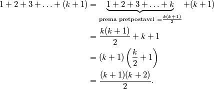 \begin{aligned}
1+2+3+\ldots+(k+1) &=\underbrace{1+2+3+\ldots+k}_{\text {prema pretpostavci }=\frac{k(k+1)}{2}}+(k+1) \\
&=\frac{k(k+1)}{2}+k+1 \\
&=(k+1)\left(\frac{k}{2}+1\right) \\
&=\frac{(k+1)(k+2)}{2} .
\end{aligned}
