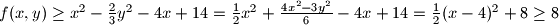 f(x,y) \ge x^2-\frac{2}{3}y^2 -4x+14= \frac{1}{2}x^2 + \frac{4x^2-3y^2}{6} - 4x +14= \frac{1}{2}(x-4)^2+8 \ge 8