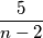 \dfrac{5}{n-2}