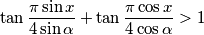 \tan \frac{\pi \sin x}{4\sin \alpha} + \tan \frac{\pi \cos x}{4\cos \alpha} >1