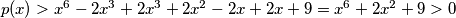 p(x) > x^6 - 2x^3 + 2x^3 + 2x^2 - 2x + 2x + 9 = x^6 + 2x^2 + 9 > 0